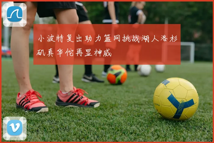 小波特复出助力篮网挑战湖人洛杉矶真华佗再显神威