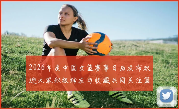 2026年度中国女篮赛事日历发布欢迎大家积极转发与收藏共同关注篮球盛事