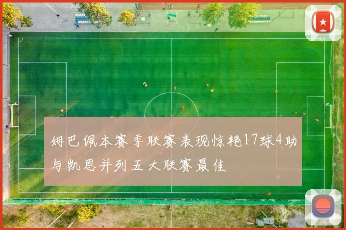 姆巴佩本赛季联赛表现惊艳17球4助与凯恩并列五大联赛最佳