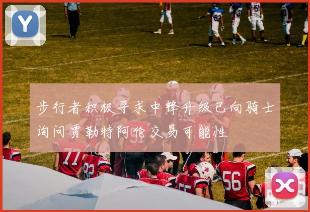 步行者积极寻求中锋升级已向骑士询问贾勒特阿伦交易可能性
