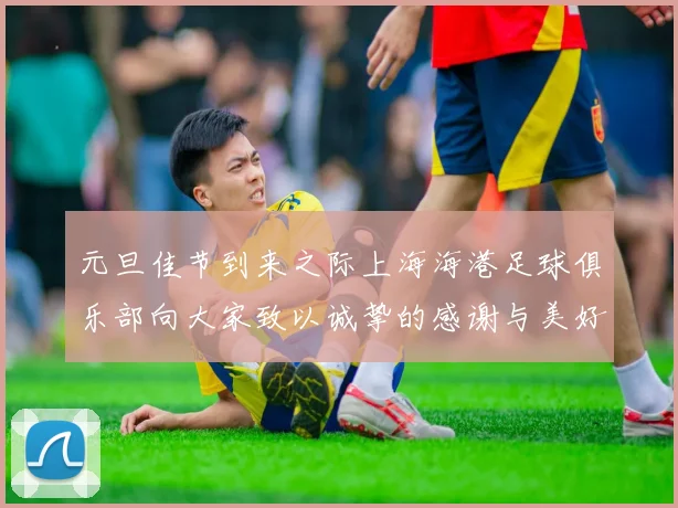 元旦佳节到来之际上海海港足球俱乐部向大家致以诚挚的感谢与美好祝福