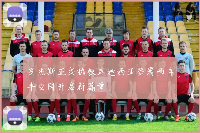 罗杰斯正式执教库迪西亚签署两年半合同开启新篇章