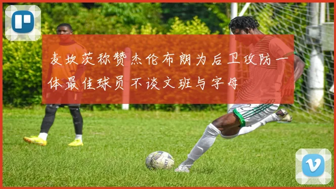 麦坎茨称赞杰伦布朗为后卫攻防一体最佳球员不谈文班与字母