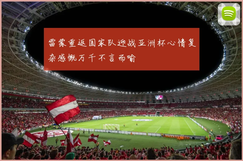 雷蒙重返国家队迎战亚洲杯心情复杂感慨万千不言而喻