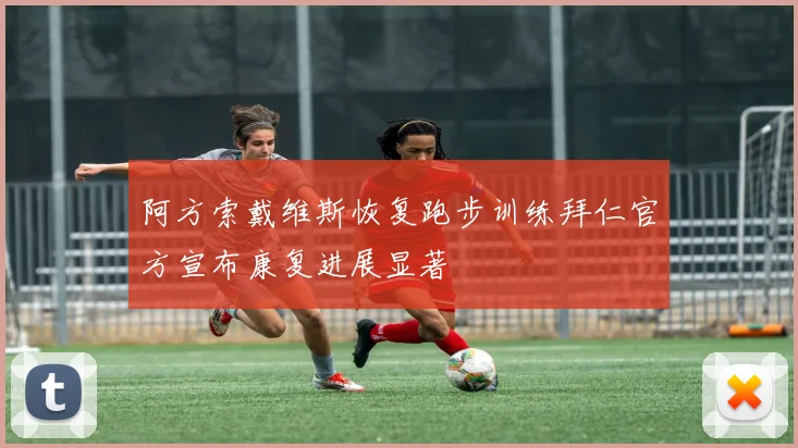 阿方索戴维斯恢复跑步训练拜仁官方宣布康复进展显著