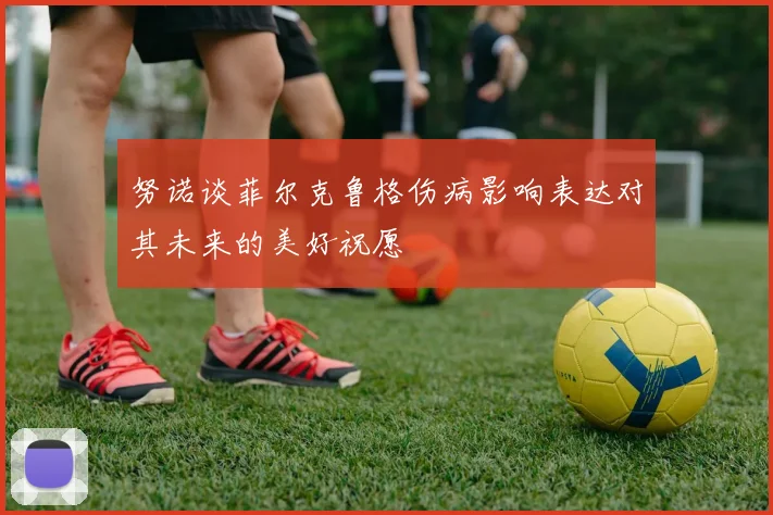 努诺谈菲尔克鲁格伤病影响表达对其未来的美好祝愿