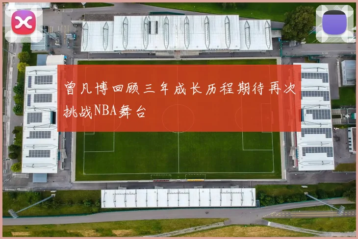 曾凡博回顾三年成长历程期待再次挑战NBA舞台