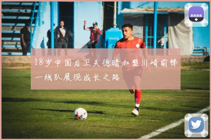 18岁中国后卫关德晴加盟川崎前锋一线队展现成长之路
