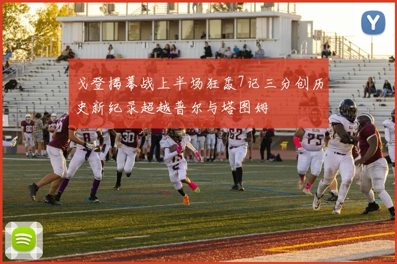 戈登揭幕战上半场狂轰7记三分创历史新纪录超越普尔与塔图姆