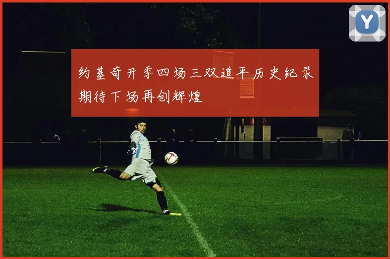 约基奇开季四场三双追平历史纪录期待下场再创辉煌
