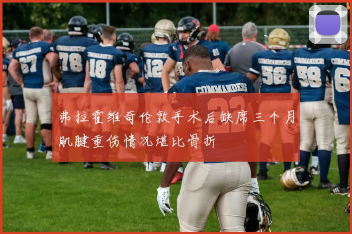 弗拉霍维奇伦敦手术后缺席三个月肌腱重伤情况堪比骨折