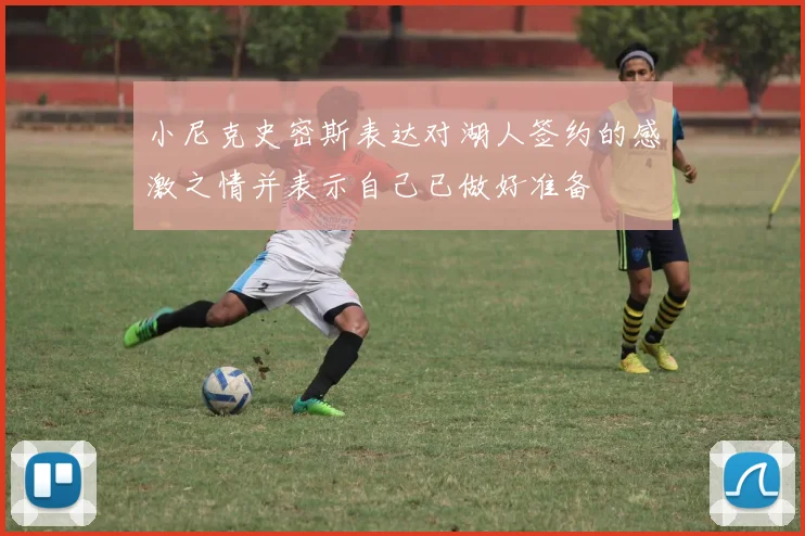 小尼克史密斯表达对湖人签约的感激之情并表示自己已做好准备
