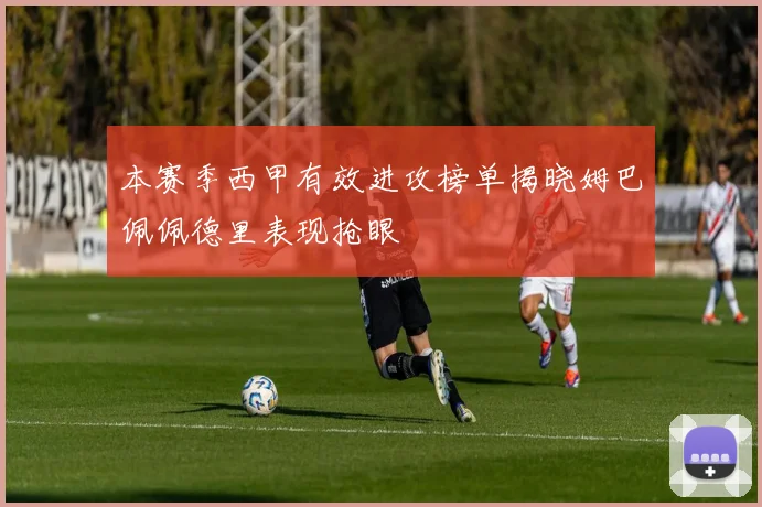 本赛季西甲有效进攻榜单揭晓姆巴佩佩德里表现抢眼