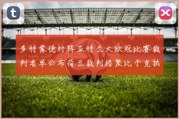 多特蒙德对阵亚特兰大欧冠比赛裁判名单公布荷兰裁判格聚比于克执法
