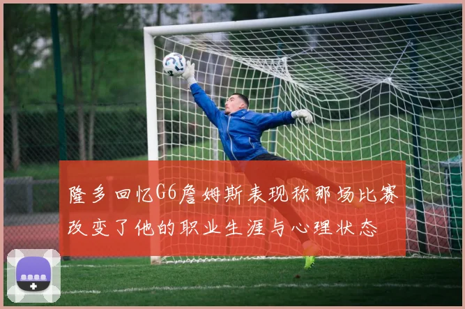 隆多回忆G6詹姆斯表现称那场比赛改变了他的职业生涯与心理状态