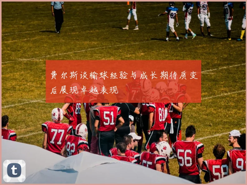 费尔斯谈输球经验与成长期待质变后展现卓越表现