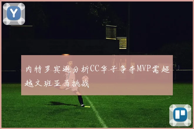 内特罗宾逊分析CC华子争夺MVP需超越文班亚马挑战