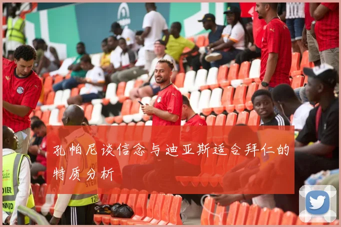 孔帕尼谈信念与迪亚斯适合拜仁的特质分析
