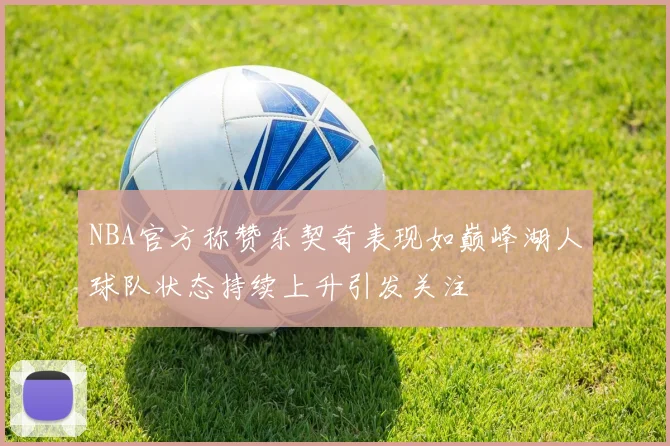 NBA官方称赞东契奇表现如巅峰湖人球队状态持续上升引发关注