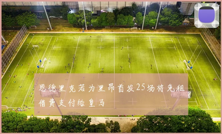 恩德里克若为里昂首发25场将免租借费支付给皇马