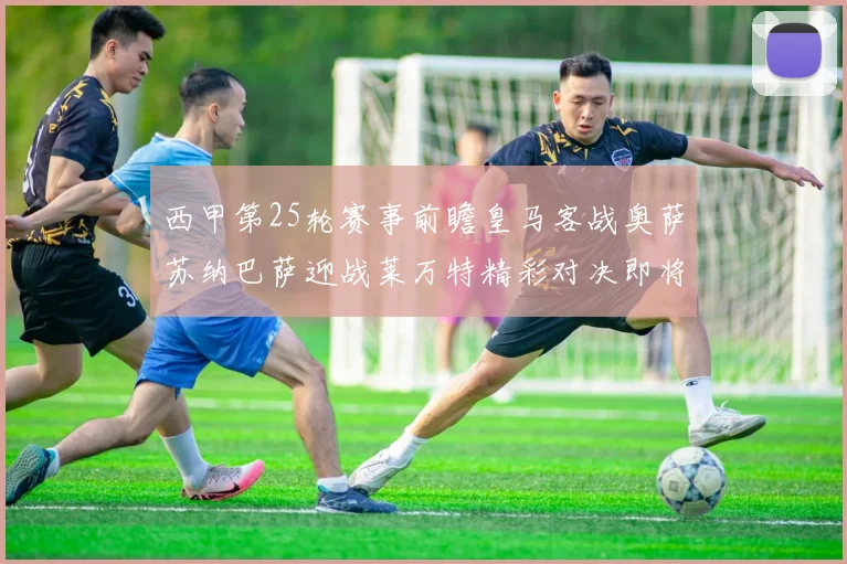 西甲第25轮赛事前瞻皇马客战奥萨苏纳巴萨迎战莱万特精彩对决即将上演